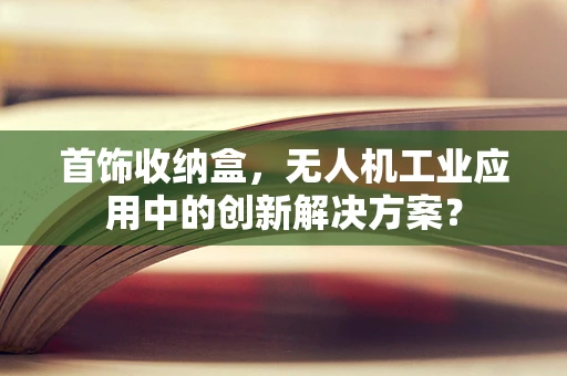 首饰收纳盒，无人机工业应用中的创新解决方案？