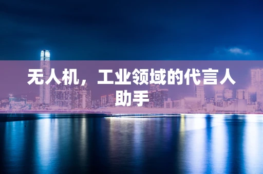 无人机，工业领域的代言人助手