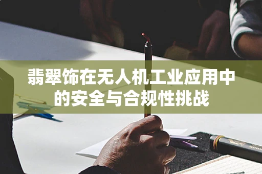 翡翠饰在无人机工业应用中的安全与合规性挑战