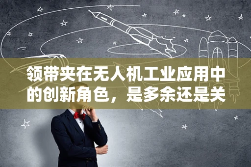 领带夹在无人机工业应用中的创新角色，是多余还是关键？