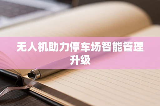无人机助力停车场智能管理升级