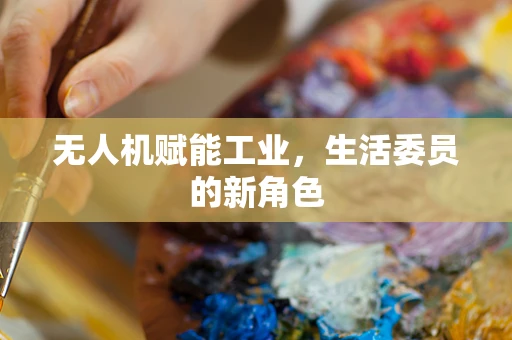 无人机赋能工业，生活委员的新角色