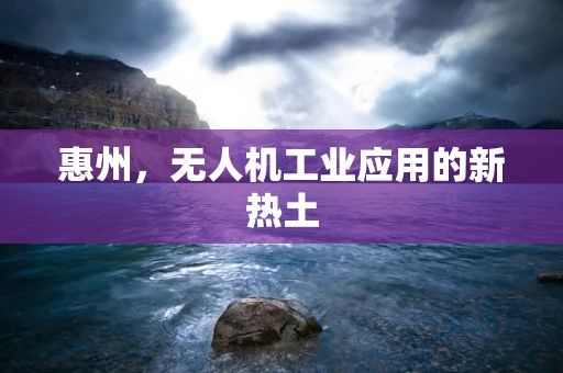 惠州，无人机工业应用的新热土