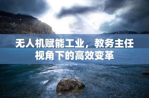 无人机赋能工业，教务主任视角下的高效变革