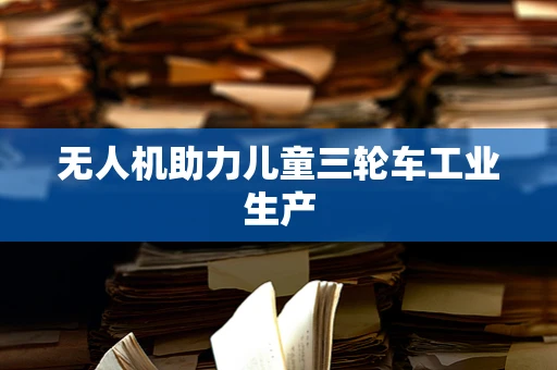 无人机助力儿童三轮车工业生产