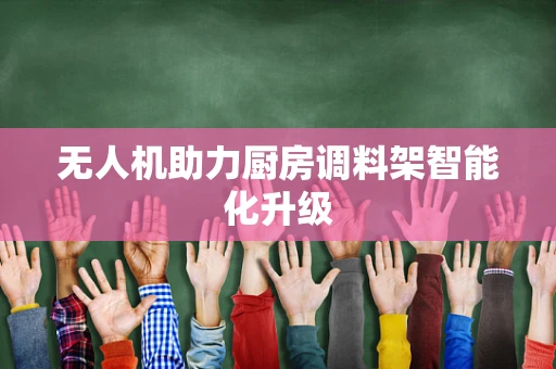 无人机助力厨房调料架智能化升级