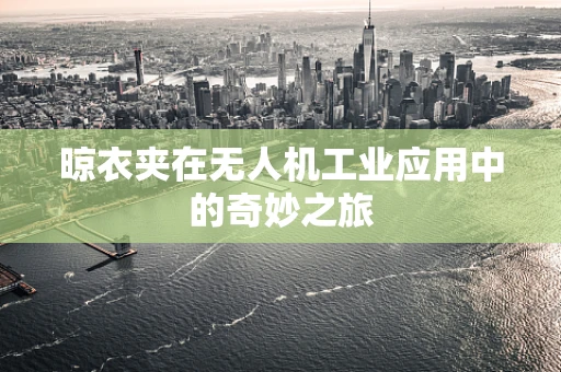 晾衣夹在无人机工业应用中的奇妙之旅