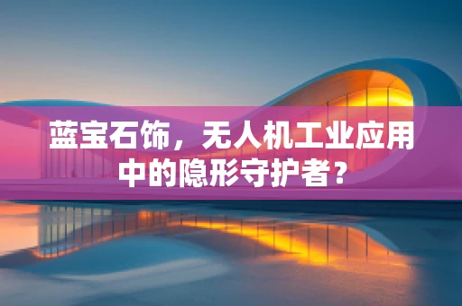 蓝宝石饰，无人机工业应用中的隐形守护者？