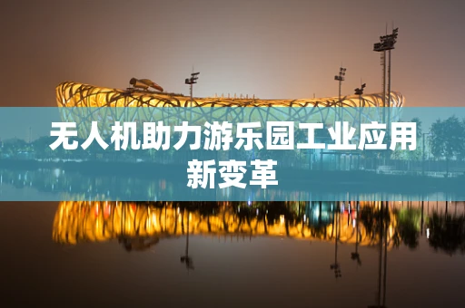 无人机助力游乐园工业应用新变革