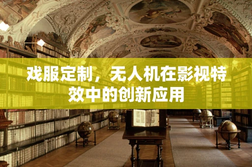 戏服定制，无人机在影视特效中的创新应用