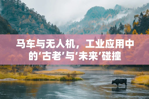 马车与无人机，工业应用中的‘古老’与‘未来’碰撞