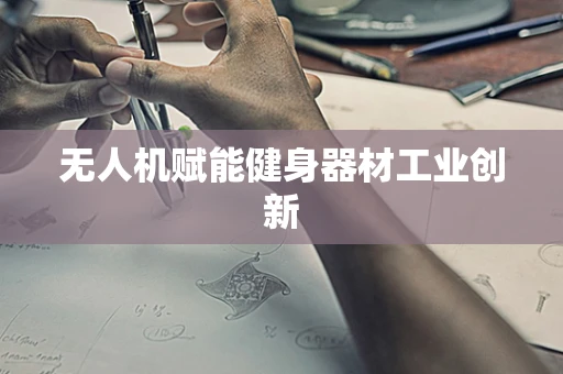 无人机赋能健身器材工业创新