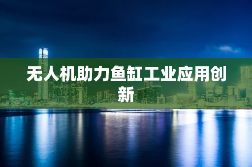 无人机助力鱼缸工业应用创新