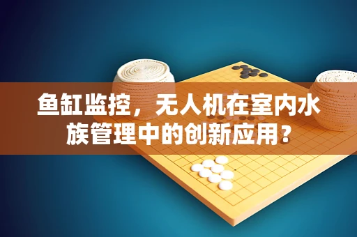 鱼缸监控，无人机在室内水族管理中的创新应用？