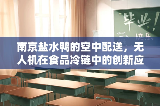 南京盐水鸭的空中配送，无人机在食品冷链中的创新应用？