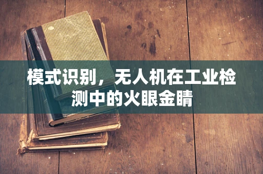 模式识别，无人机在工业检测中的火眼金睛