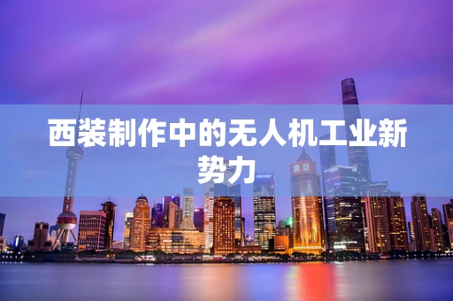 西装制作中的无人机工业新势力