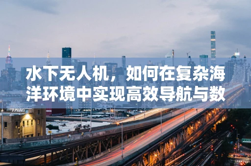水下无人机，如何在复杂海洋环境中实现高效导航与数据采集？