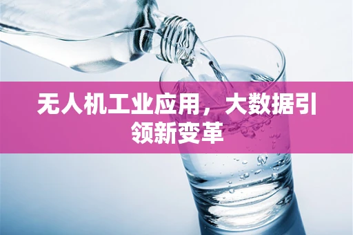 无人机工业应用，大数据引领新变革