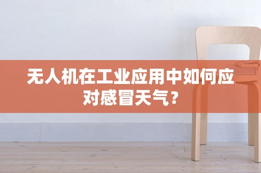 无人机在工业应用中如何应对感冒天气？
