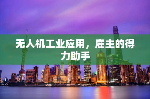无人机工业应用，雇主的得力助手