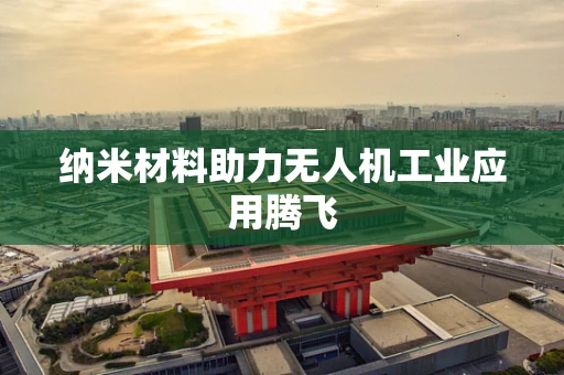 纳米材料助力无人机工业应用腾飞