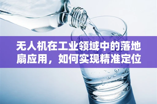 无人机在工业领域中的落地扇应用，如何实现精准定位与安全着陆？
