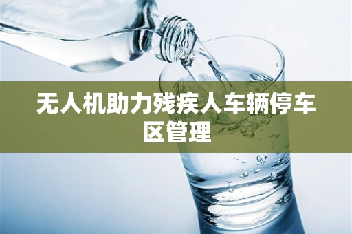 无人机助力残疾人车辆停车区管理