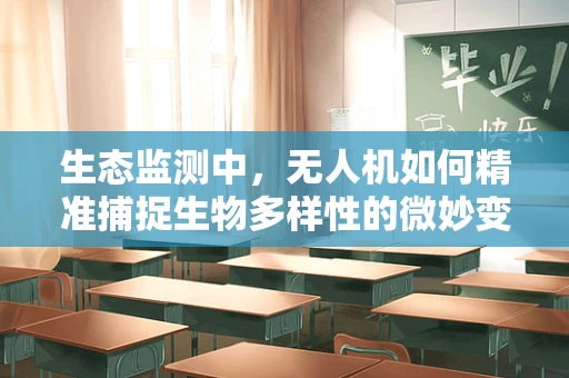 生态监测中，无人机如何精准捕捉生物多样性的微妙变化？