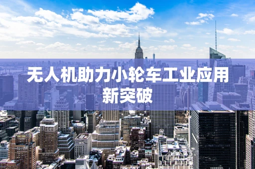 无人机助力小轮车工业应用新突破