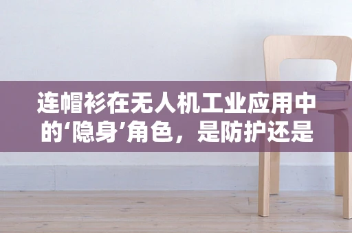 连帽衫在无人机工业应用中的‘隐身’角色，是防护还是伪装？