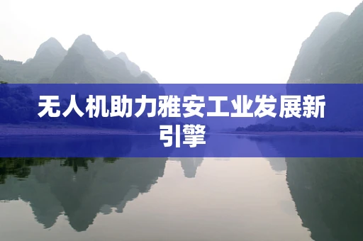 无人机助力雅安工业发展新引擎