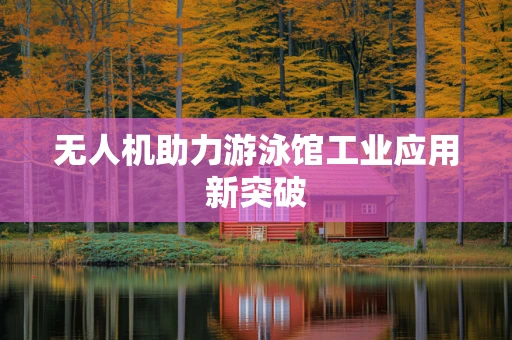 无人机助力游泳馆工业应用新突破