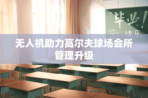 无人机助力高尔夫球场会所管理升级