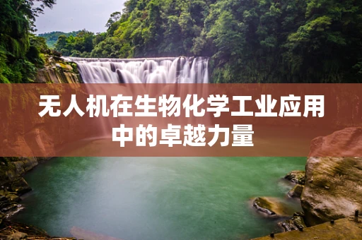 无人机在生物化学工业应用中的卓越力量