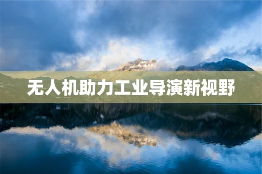 无人机助力工业导演新视野