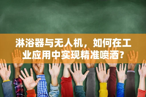 淋浴器与无人机，如何在工业应用中实现精准喷洒？