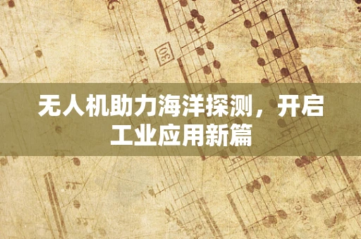 无人机助力海洋探测，开启工业应用新篇