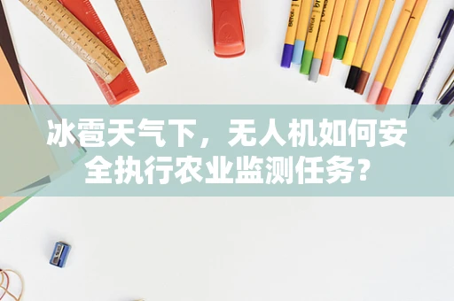 冰雹天气下，无人机如何安全执行农业监测任务？