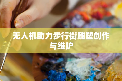 无人机助力步行街雕塑创作与维护
