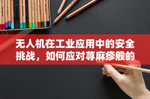 无人机在工业应用中的安全挑战，如何应对荨麻疹般的过敏风险？