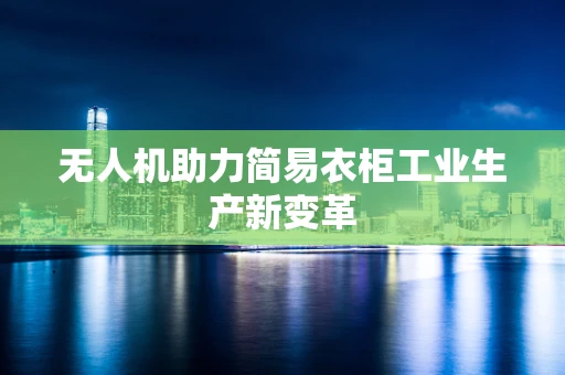 无人机助力简易衣柜工业生产新变革