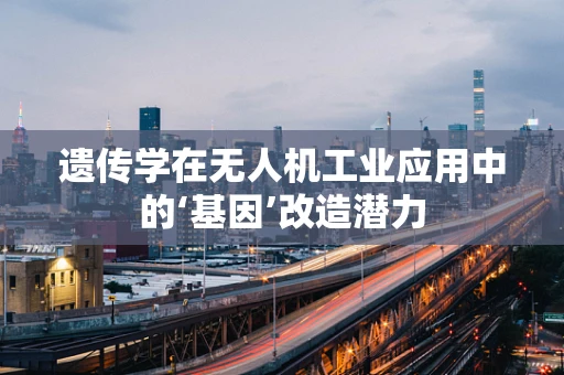 遗传学在无人机工业应用中的‘基因’改造潜力