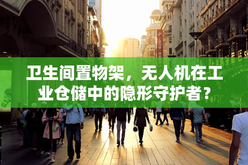 卫生间置物架，无人机在工业仓储中的隐形守护者？