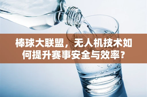 棒球大联盟，无人机技术如何提升赛事安全与效率？