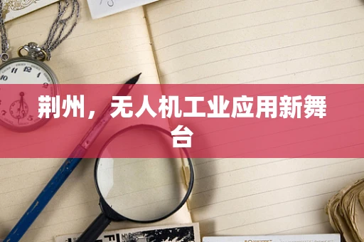荆州，无人机工业应用新舞台