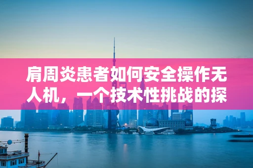 肩周炎患者如何安全操作无人机，一个技术性挑战的探讨