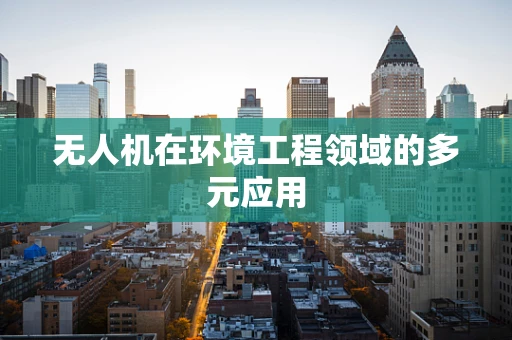 无人机在环境工程领域的多元应用
