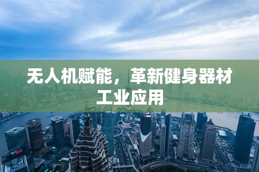 无人机赋能，革新健身器材工业应用