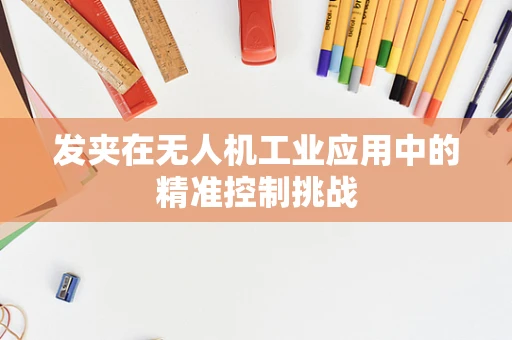 发夹在无人机工业应用中的精准控制挑战